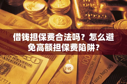 北京借钱担保费合法吗？怎么避免高额担保费陷阱？