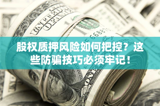 北京股权质押风险如何把控？这些防骗技巧必须牢记！