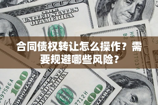 北京合同债权转让怎么操作？需要规避哪些风险？