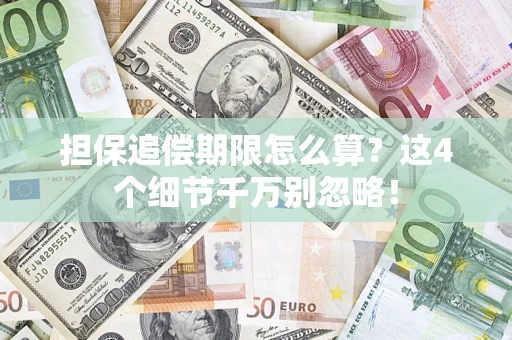 北京担保追偿期限怎么算?这4个细节千万别忽略! 北京担保追偿期限怎么算?这4个细节千万别忽略!