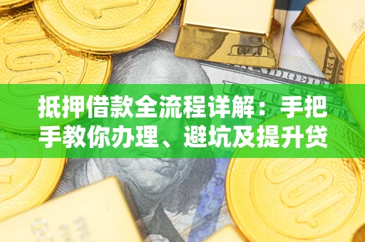 北京抵押借款全流程详解：手把手教你办理、避坑及提升贷款额度