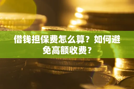 北京借钱担保费怎么算？如何避免高额收费？