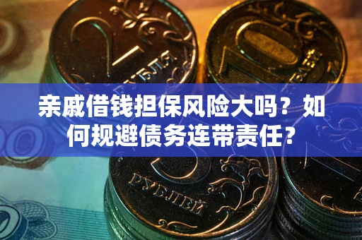北京亲戚借钱担保风险大吗？如何规避债务连带责任？