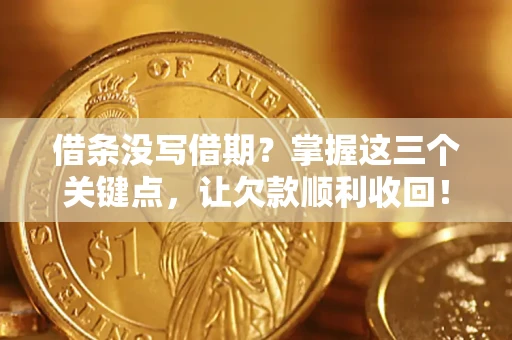 北京借条没写借期？掌握这三个关键点，让欠款顺利收回！