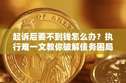 北京起诉后要不到钱怎么办？执行难一文教你破解债务困局