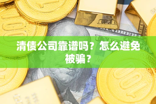 北京清债公司靠谱吗？怎么避免被骗？
