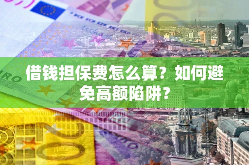 北京借钱担保费怎么算？如何避免高额陷阱？