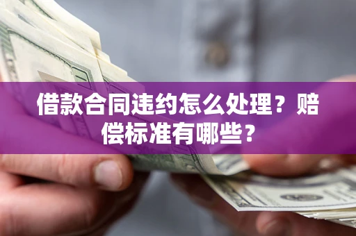 北京借款合同违约怎么处理？赔偿标准有哪些？