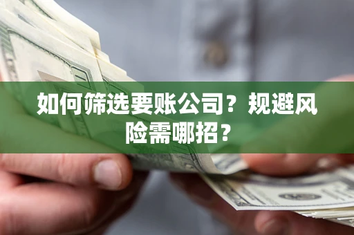 北京如何筛选要账公司？规避风险需哪招？