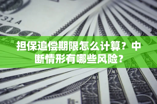 北京担保追偿期限怎么计算？中断情形有哪些风险？