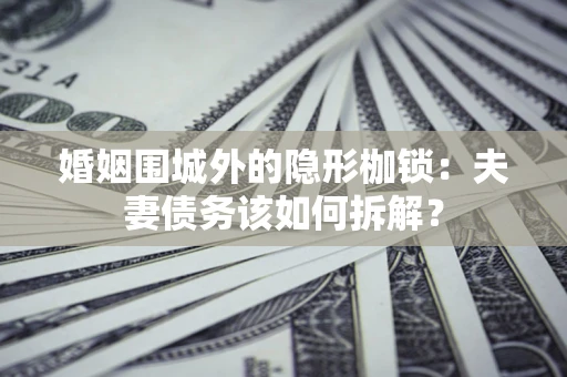 北京婚姻围城外的隐形枷锁：夫妻债务该如何拆解？