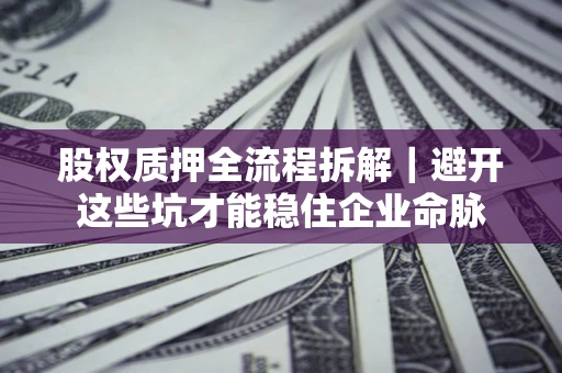 北京股权质押全流程拆解｜避开这些坑才能稳住企业命脉