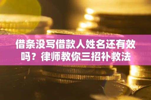 北京借条没写借款人姓名还有效吗？律师教你三招补救法