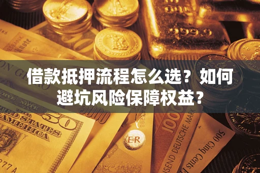 北京借款抵押流程怎么选？如何避坑风险保障权益？