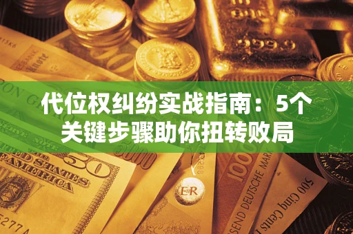 北京代位权纠纷实战指南：5个关键步骤助你扭转败局
