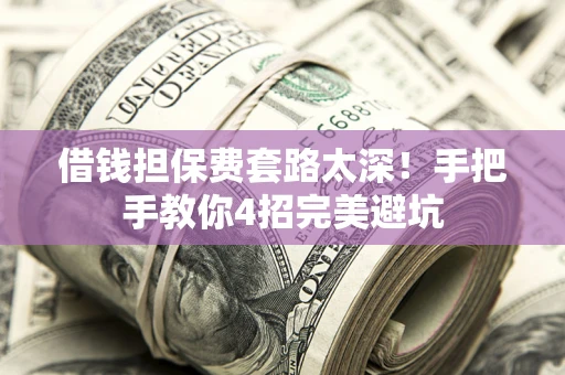 北京借钱担保费套路太深！手把手教你4招完美避坑