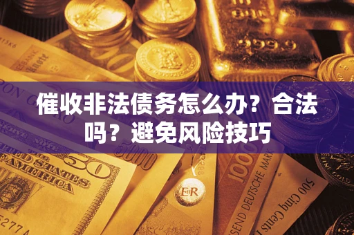 北京催收非法债务怎么办？合法吗？避免风险技巧