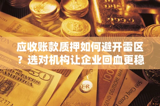 北京应收账款质押如何避开雷区？选对机构让企业回血更稳
