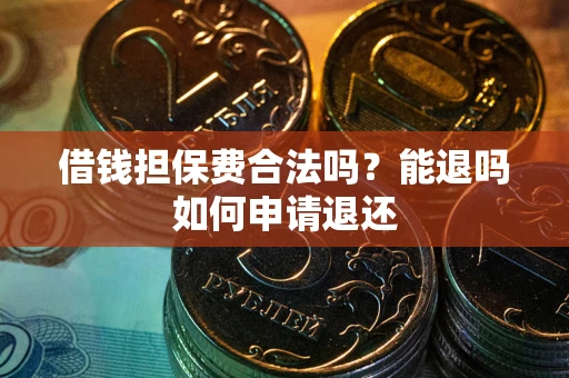 北京借钱担保费合法吗？能退吗如何申请退还