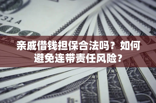 北京亲戚借钱担保合法吗？如何避免连带责任风险？