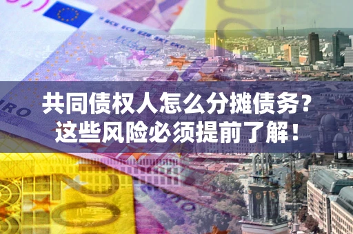 北京共同债权人怎么分摊债务？这些风险必须提前了解！