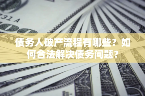 北京债务人破产流程有哪些？如何合法解决债务问题？
