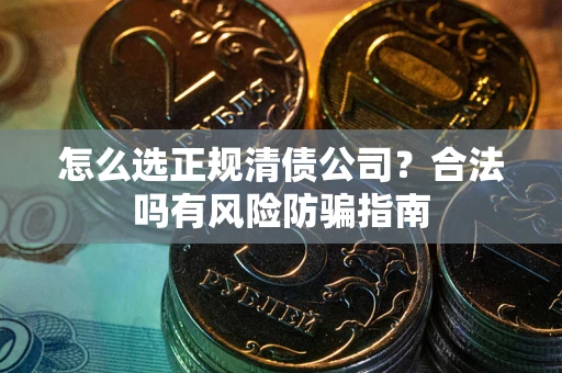 北京怎么选正规清债公司？合法吗有风险防骗指南