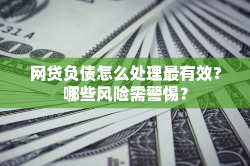 北京网贷负债怎么处理最有效？哪些风险需警惕？
