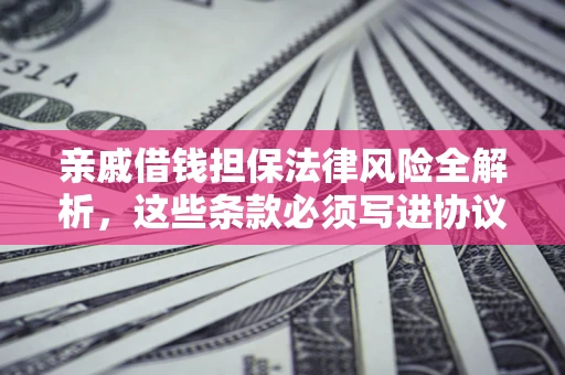 北京亲戚借钱担保法律风险全解析，这些条款必须写进协议