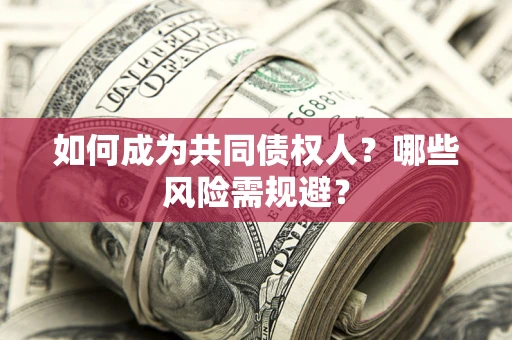 北京如何成为共同债权人？哪些风险需规避？