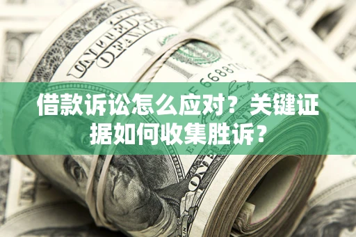 北京借款诉讼怎么应对？关键证据如何收集胜诉？