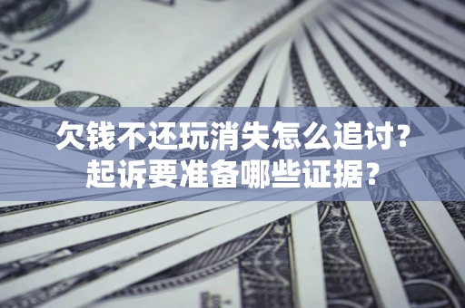 北京欠钱不还玩消失怎么追讨？起诉要准备哪些证据？