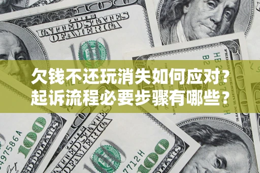 北京欠钱不还玩消失如何应对？起诉流程必要步骤有哪些？