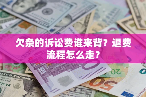 北京欠条的诉讼费谁来背？退费流程怎么走？