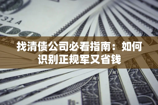 北京找清债公司必看指南：如何识别正规军又省钱