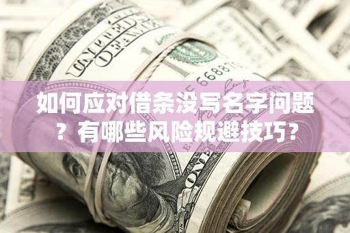 北京如何应对借条没写名字问题？有哪些风险规避技巧？