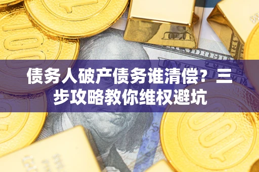 北京债务人破产债务谁清偿？三步攻略教你维权避坑