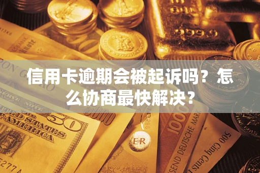 北京信用卡逾期会被起诉吗？怎么协商最快解决？