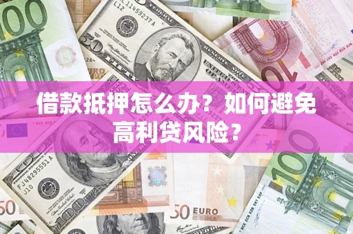 北京借款抵押怎么办？如何避免高利贷风险？