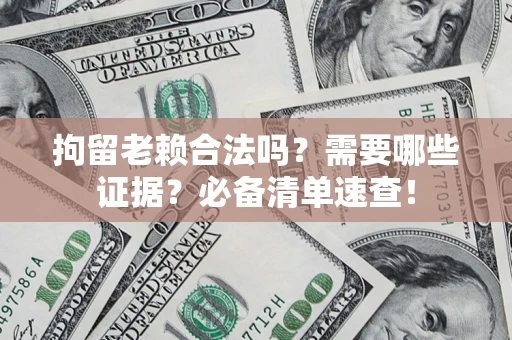 北京拘留老赖合法吗？需要哪些证据？必备清单速查！