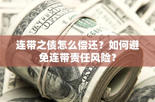 北京连带之债怎么偿还？如何避免连带责任风险？