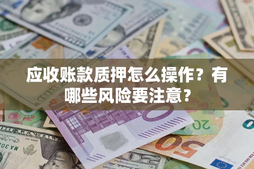北京应收账款质押怎么操作？有哪些风险要注意？