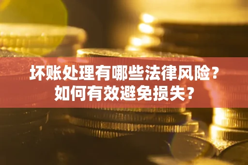 北京坏账处理有哪些法律风险？如何有效避免损失？